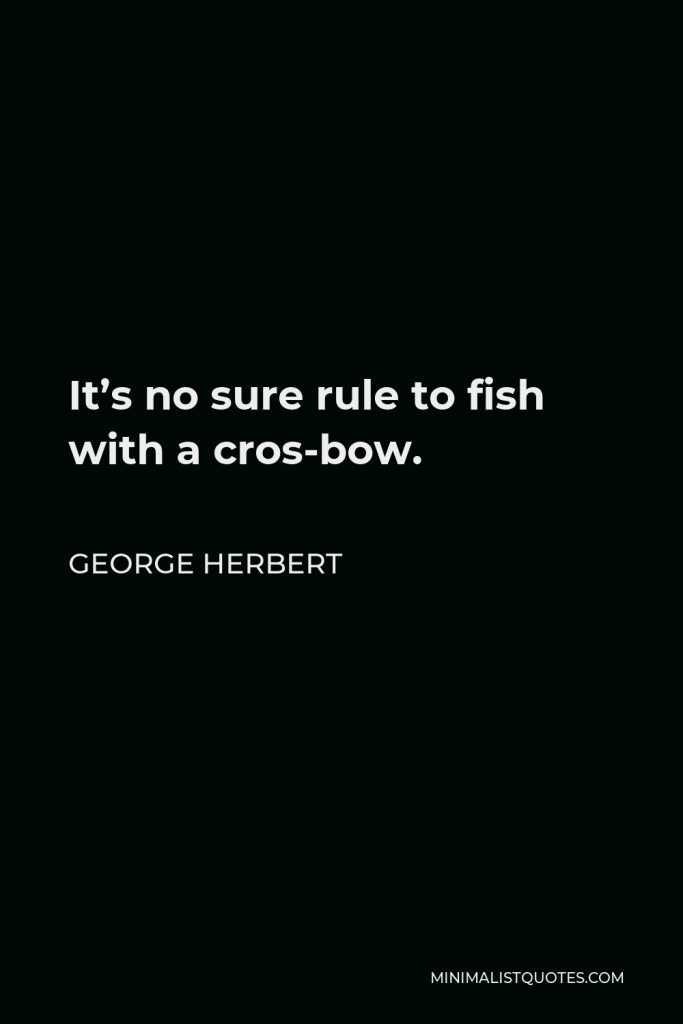 George Herbert Quote - It’s no sure rule to fish with a cros-bow.