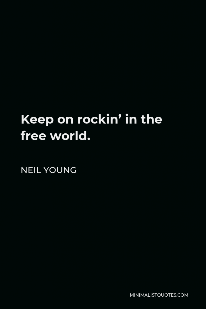 Neil Young Quote - Keep on rockin’ in the free world.