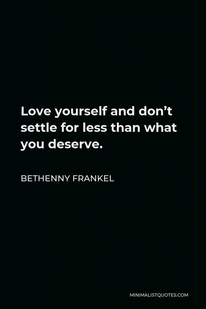 Bethenny Frankel Quote - Love yourself and don’t settle for less than what you deserve.