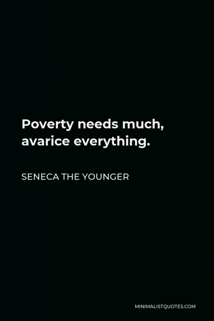Seneca the Younger Quote - Poverty needs much, avarice everything.