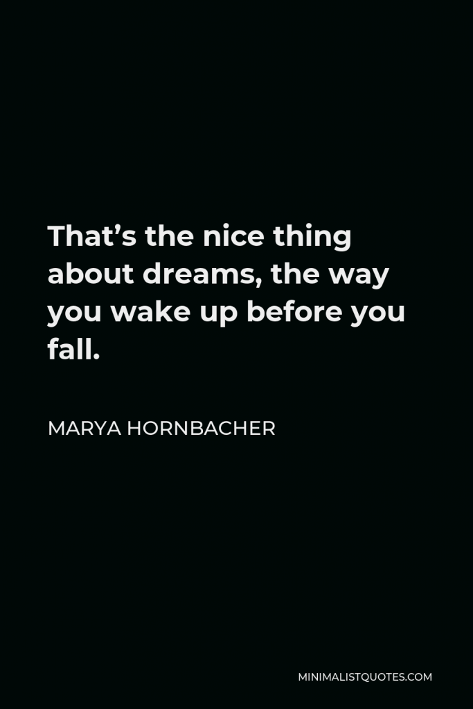 Marya Hornbacher Quote - That’s the nice thing about dreams, the way you wake up before you fall.