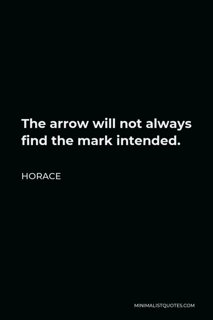 Horace Quote - The arrow will not always find the mark intended.