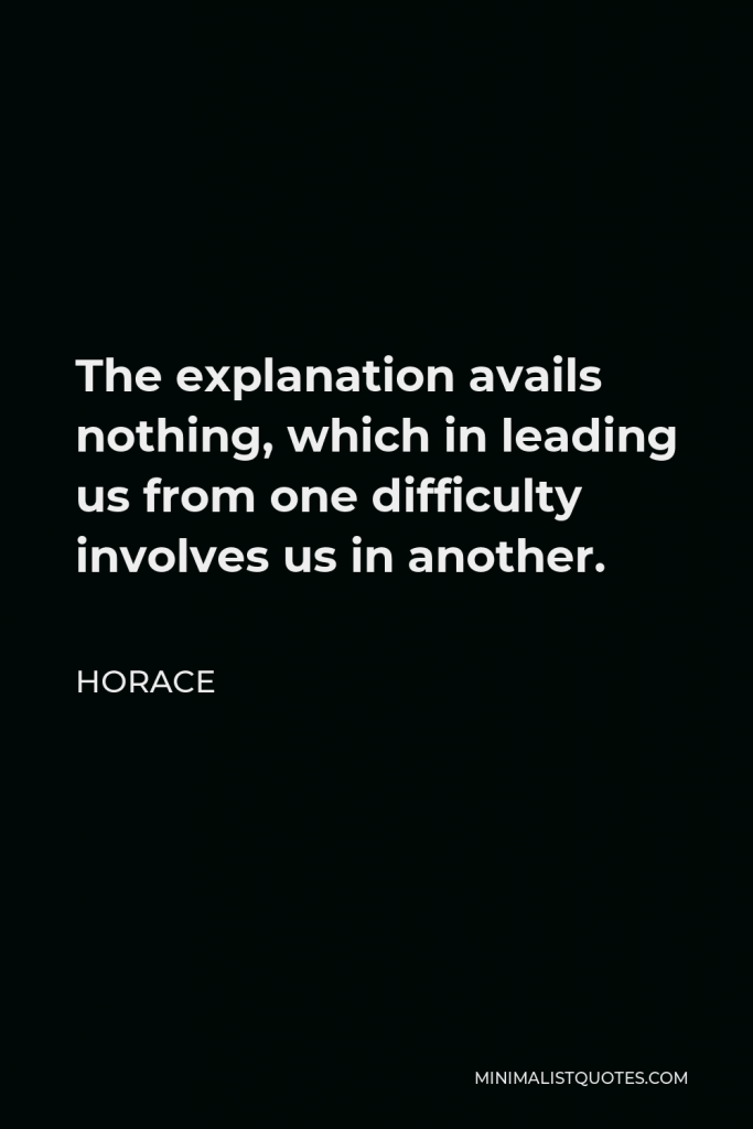 Horace Quote - The explanation avails nothing, which in leading us from one difficulty involves us in another.