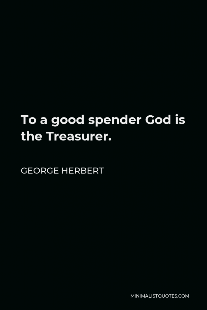 George Herbert Quote - To a good spender God is the Treasurer.