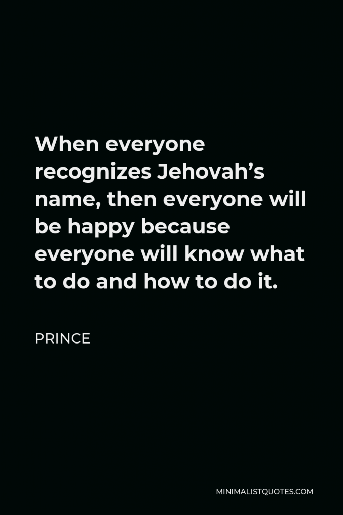 Prince Quote - When everyone recognizes Jehovah’s name, then everyone will be happy because everyone will know what to do and how to do it.