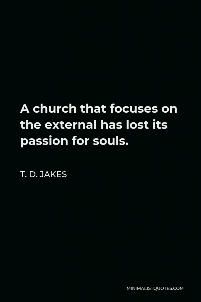 T. D. Jakes Quote - A church that focuses on the external has lost its passion for souls.
