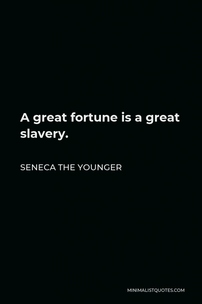 Seneca the Younger Quote - A great fortune is a great slavery.