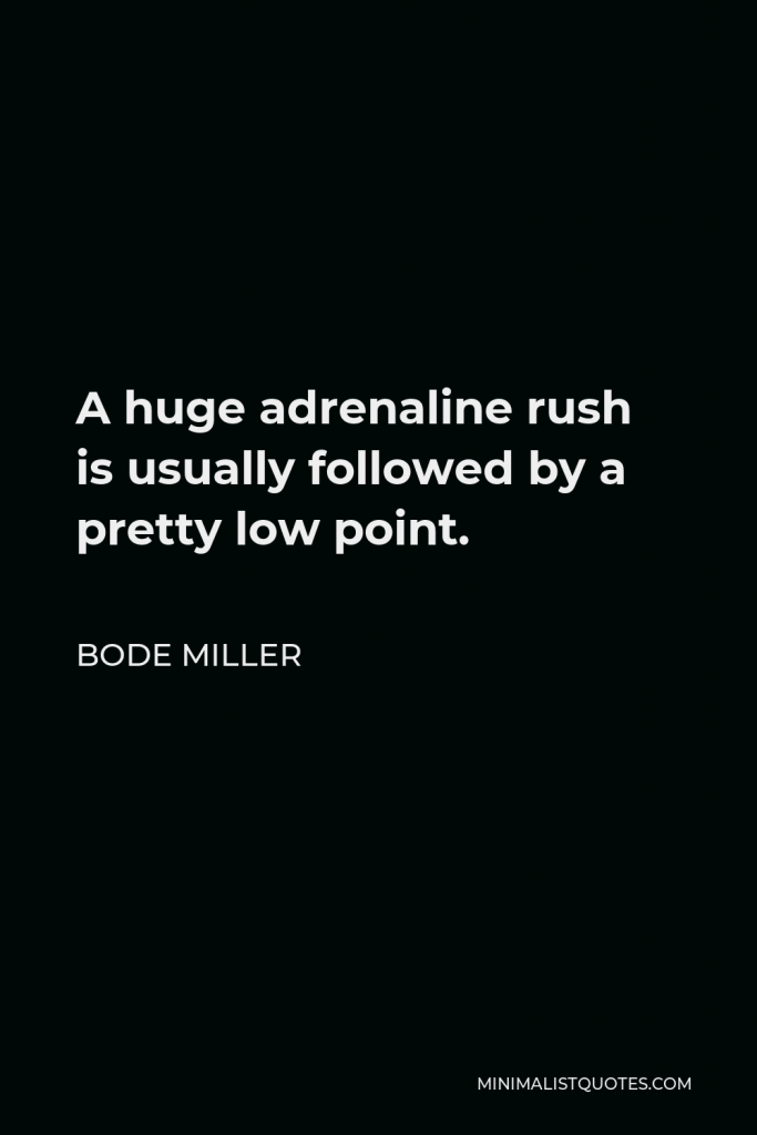 Bode Miller Quote - A huge adrenaline rush is usually followed by a pretty low point.