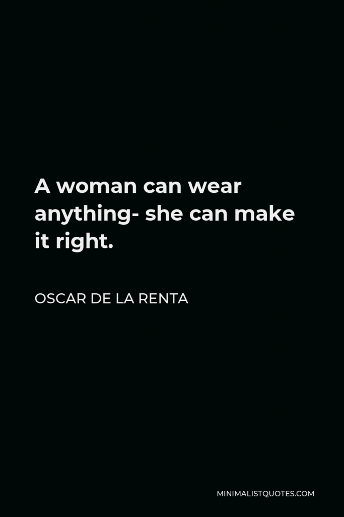 Oscar de la Renta Quote - A woman can wear anything- she can make it right.