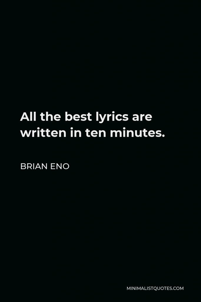 Brian Eno Quote - All the best lyrics are written in ten minutes.