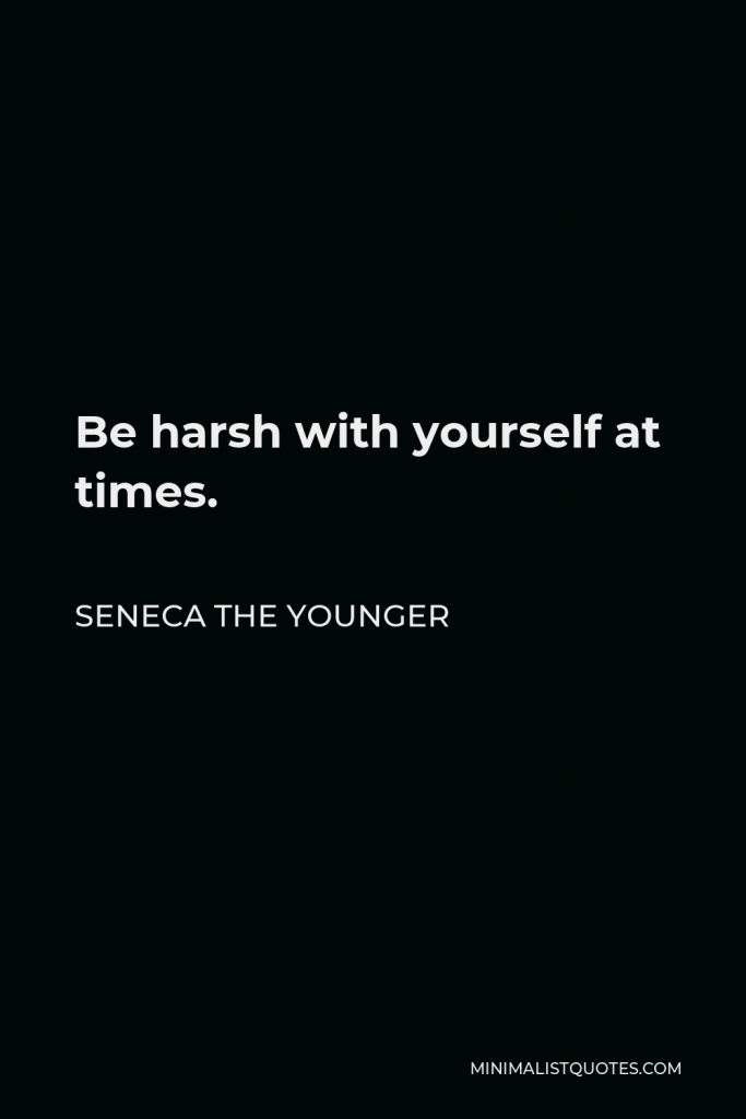Seneca the Younger Quote - Be harsh with yourself at times.