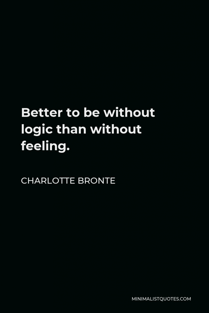 Charlotte Bronte Quote - Better to be without logic than without feeling.