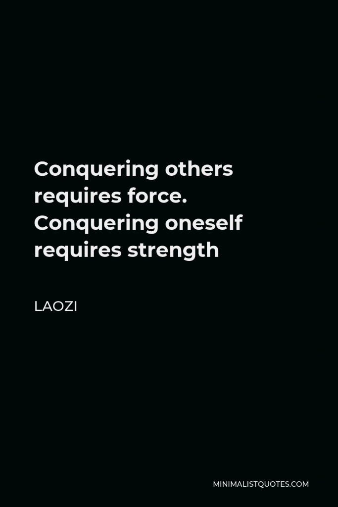 Laozi Quote - Conquering others requires force. Conquering oneself requires strength