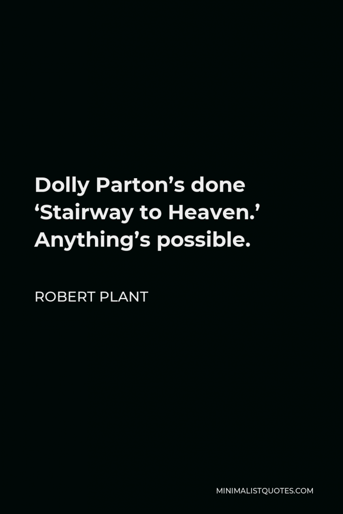 Robert Plant Quote - Dolly Parton’s done ‘Stairway to Heaven.’ Anything’s possible.