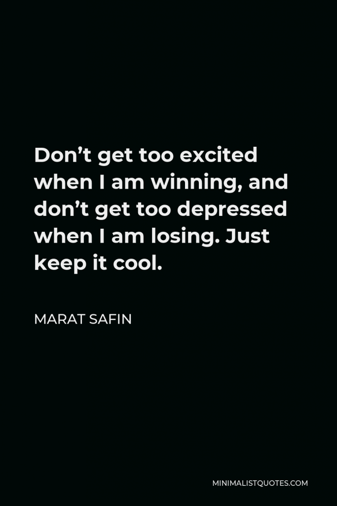 Marat Safin Quote - Don’t get too excited when I am winning, and don’t get too depressed when I am losing. Just keep it cool.