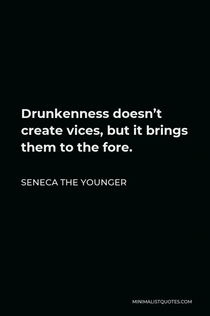 Seneca the Younger Quote - Drunkenness doesn’t create vices, but it brings them to the fore.