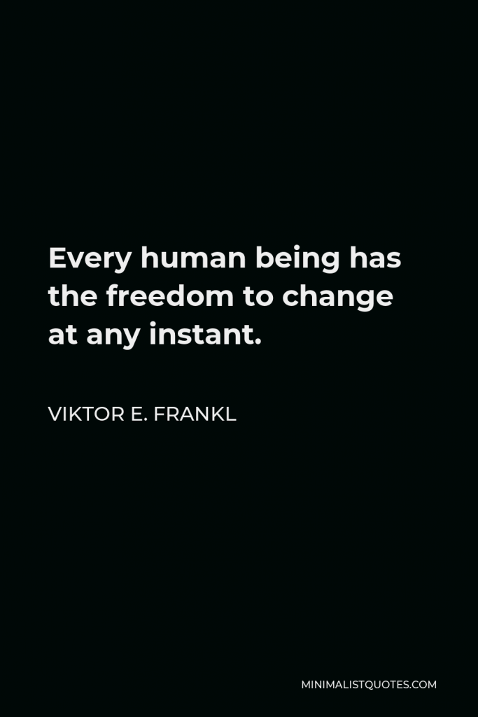Viktor E. Frankl Quote - Every human being has the freedom to change at any instant.