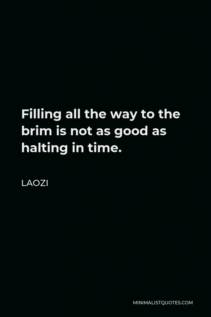 Laozi Quote - Filling all the way to the brim is not as good as halting in time.