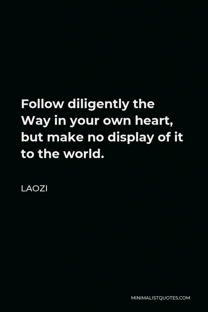Laozi Quote - Follow diligently the Way in your own heart, but make no display of it to the world.