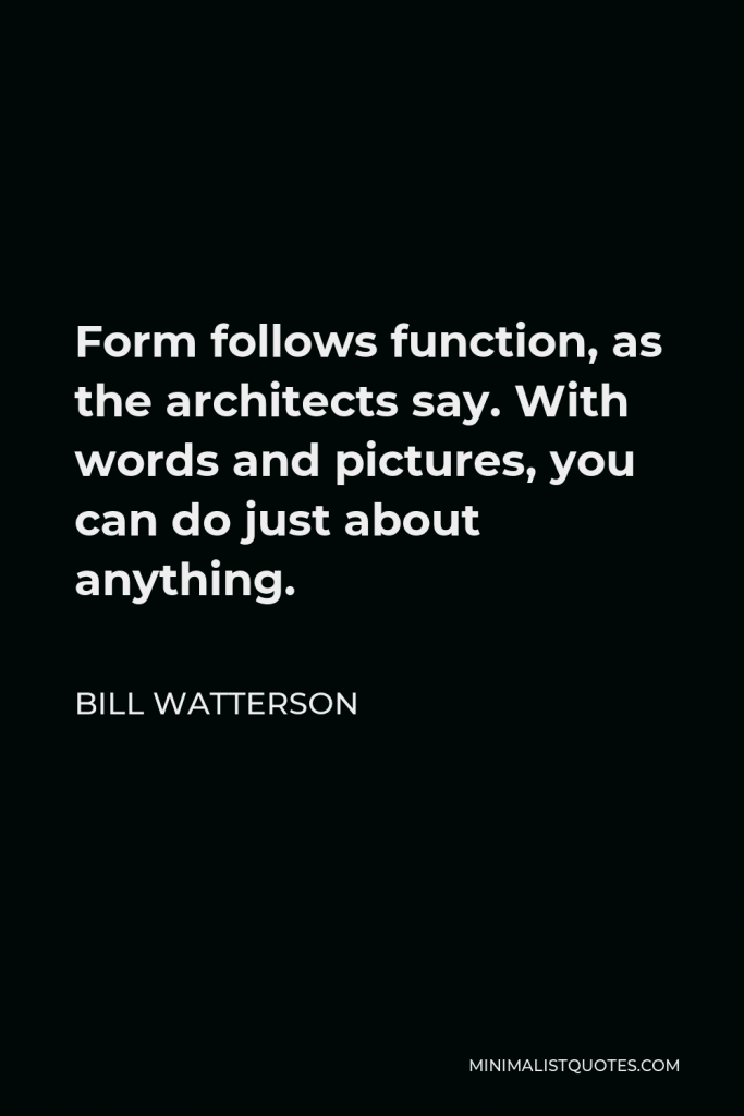 Bill Watterson Quote - Form follows function, as the architects say. With words and pictures, you can do just about anything.