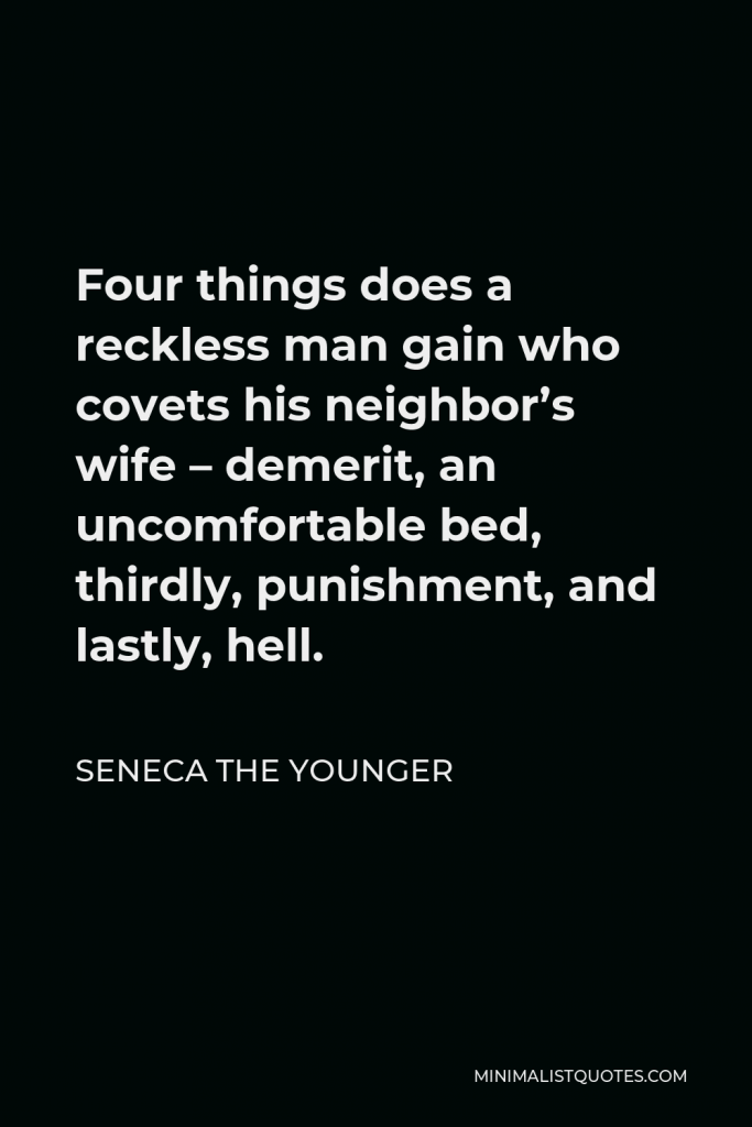 Seneca the Younger Quote - Four things does a reckless man gain who covets his neighbor’s wife – demerit, an uncomfortable bed, thirdly, punishment, and lastly, hell.