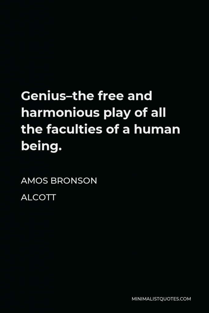 Amos Bronson Alcott Quote - Genius–the free and harmonious play of all the faculties of a human being.