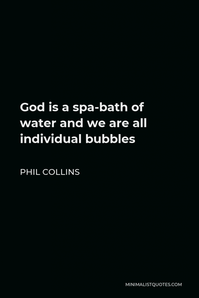 Phil Collins Quote - God is a spa-bath of water and we are all individual bubbles