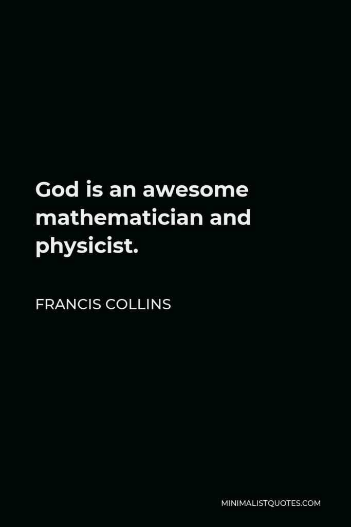 Francis Collins Quote - God is an awesome mathematician and physicist.