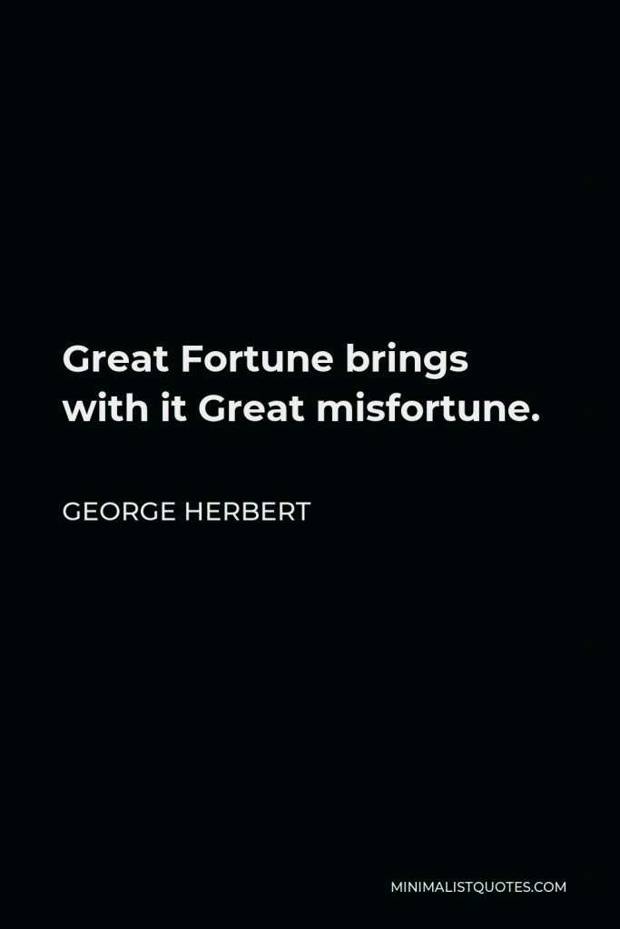 George Herbert Quote - Great Fortune brings with it Great misfortune.