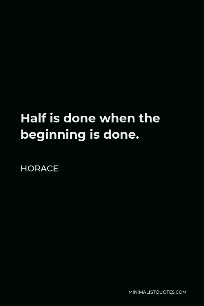Horace Quote - Half is done when the beginning is done.