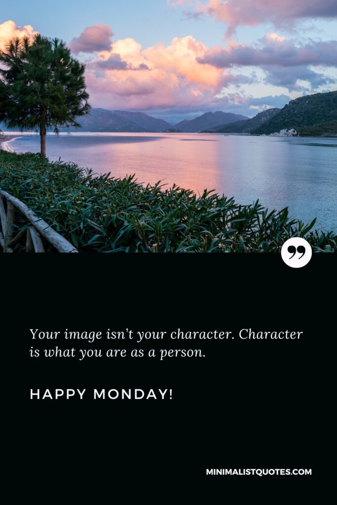 Happy Monday Good Quotes: Your image isn’t your character. Character is what you are as a person. Happy Monday!