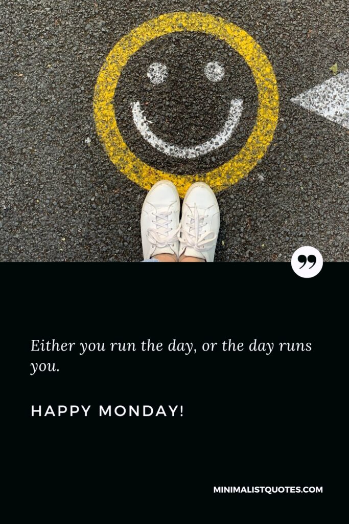 Happy Monday Wishes: Either you run the day, or the day runs you. Happy Monday!