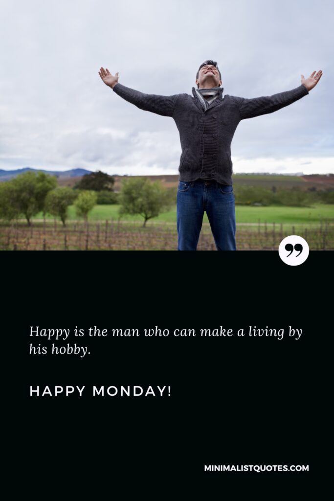Happy Monday Greetings: Happy is the man who can make a living by his hobby. Happy Monday!