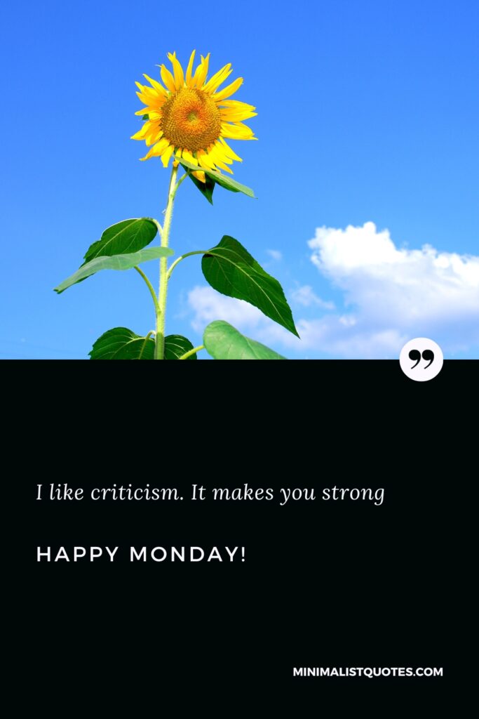 Happy Monday Greetings: I like criticism. It makes you strong. Happy Monday!