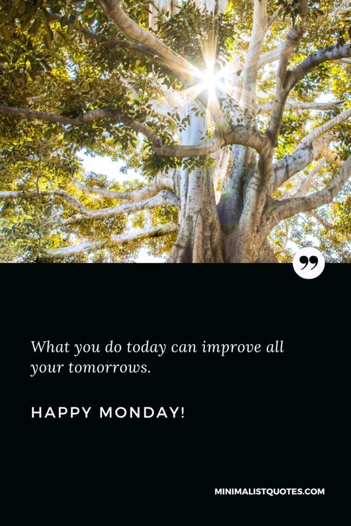 Happy Monday Greetings: What you do today can improve all your tomorrows. Happy Monday!