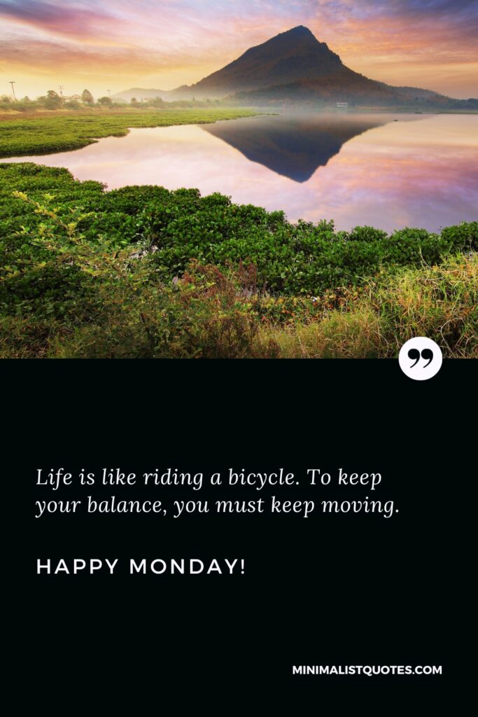 Happy Monday Greetings: Life is like riding a bicycle. To keep your balance, you must keep moving. Happy Monday!