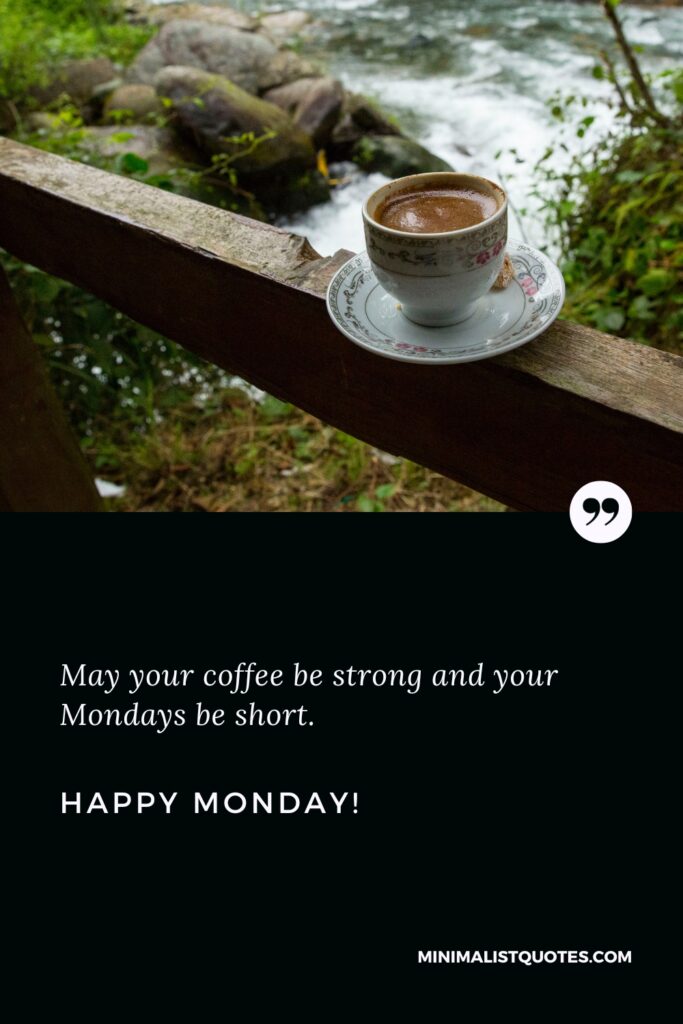 Happy Monday Greetings: May your coffee be strong and your Mondays be short. Happy Monday!