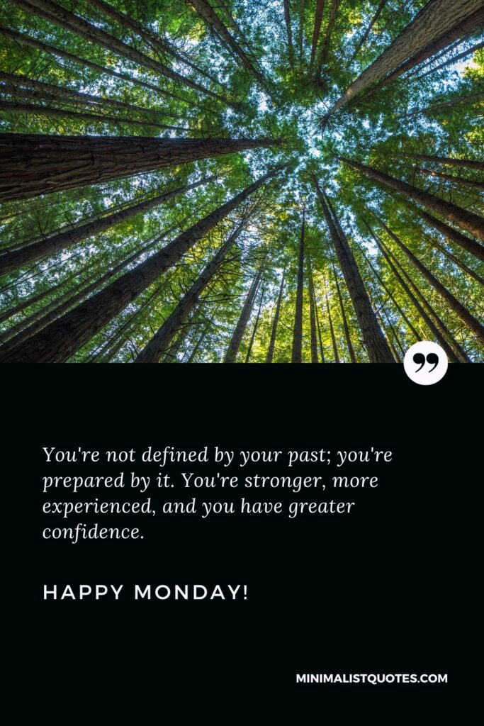 Happy Monday Greetings: You're not defined by your past; you're prepared by it. You're stronger, more experienced, and you have greater confidence. Happy Monday!
