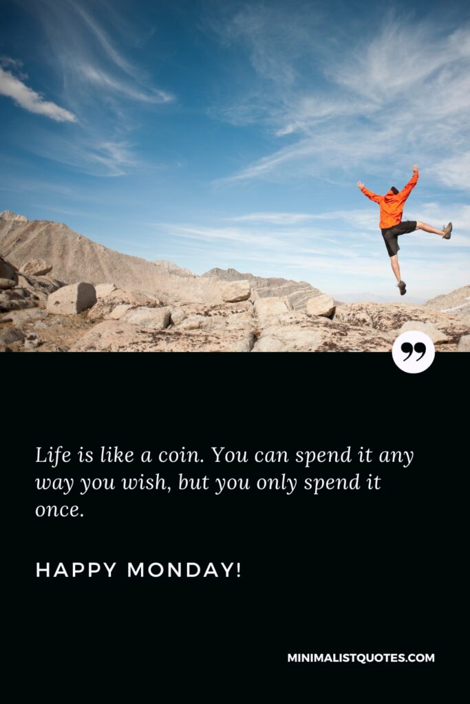 Happy Monday Images: Life is like a coin. You can spend it any way you wish, but you only spend it once. Happy Monday!