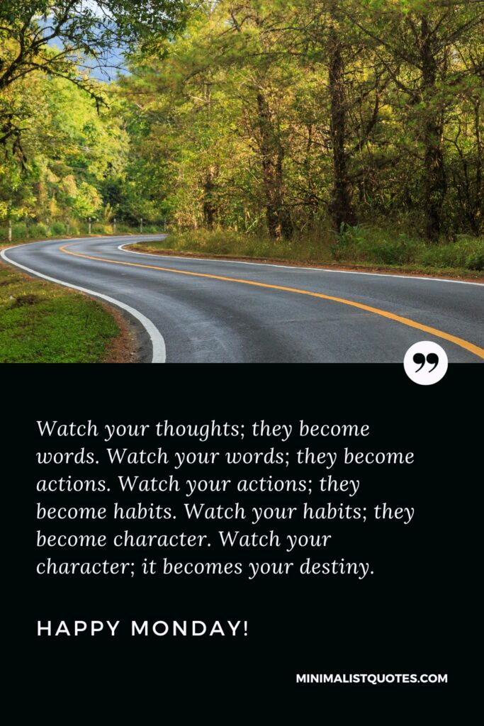 Happy Monday Images: Watch your thoughts; they become words. Watch your words; they become actions. Watch your actions; they become habits. Watch your habits; they become character. Watch your character; it becomes your destiny. Happy Monday!