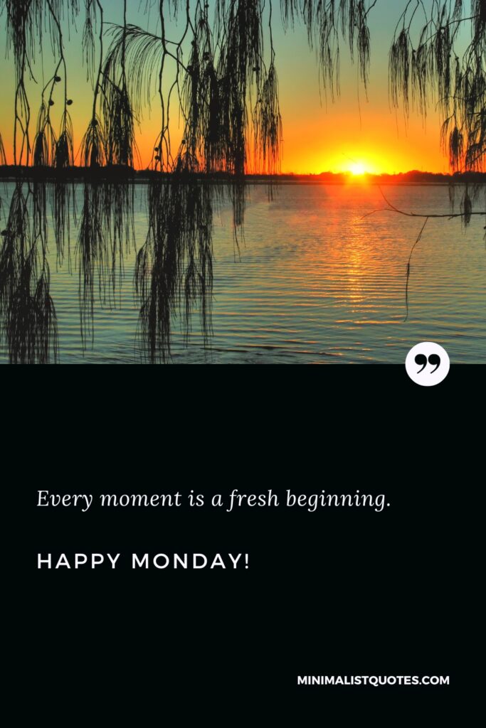Happy Monday Inspirational Messages: Every moment is a fresh beginning. Happy Monday!