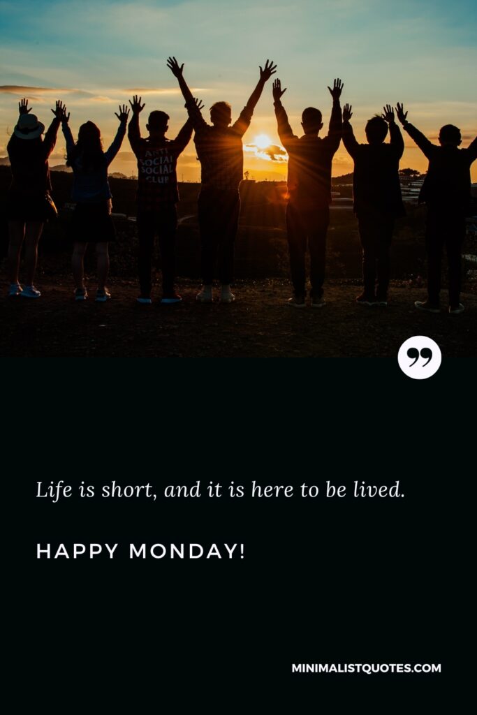 Happy Monday Inspirational Messages: Life is short, and it is here to be lived. Happy Monday!