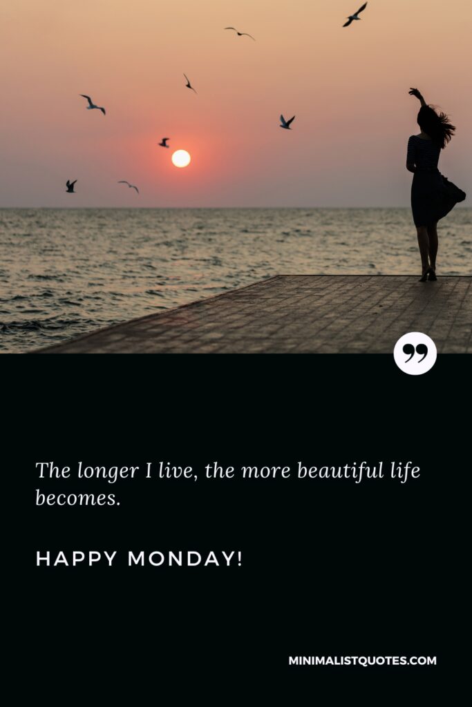 Happy Monday Inspirational Messages: The longer I live, the more beautiful life becomes. Happy Monday!