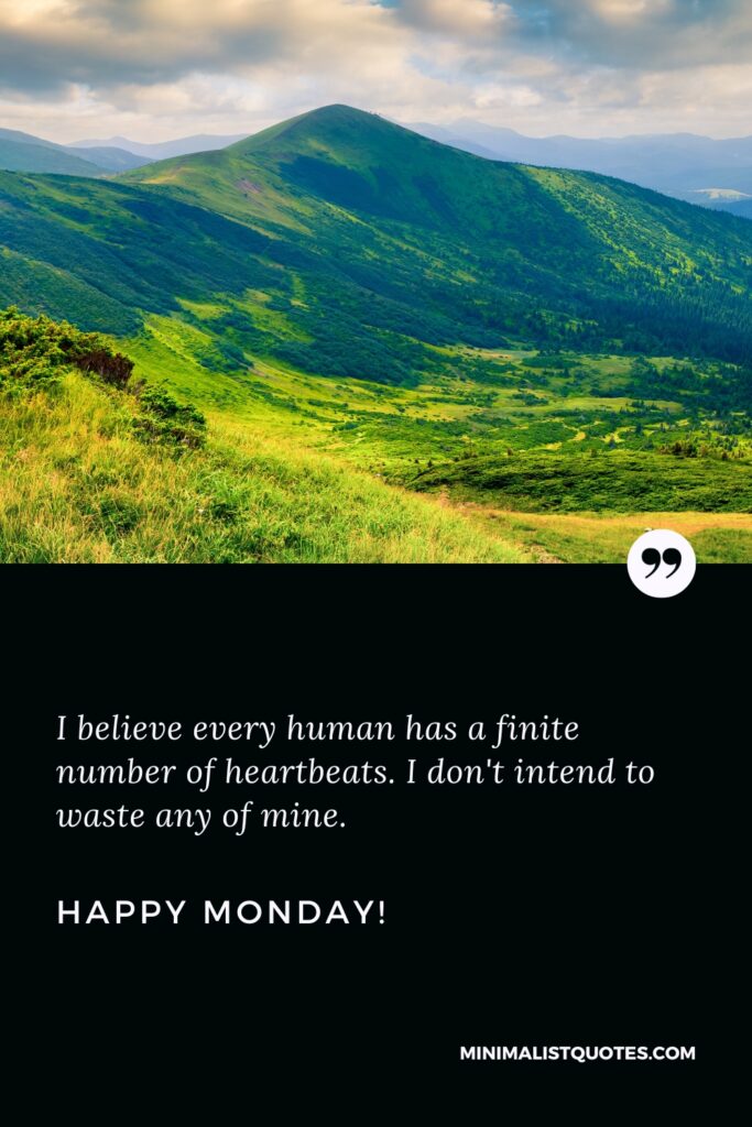Happy Monday Motivational Quotes: I believe every human has a finite number of heartbeats. I don't intend to waste any of mine. Happy Monday!