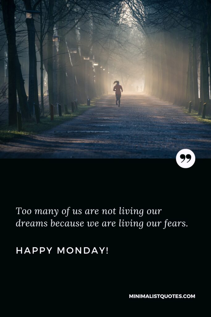 Happy Monday Motivational Quotes: Too many of us are not living our dreams because we are living our fears. Happy Monday!