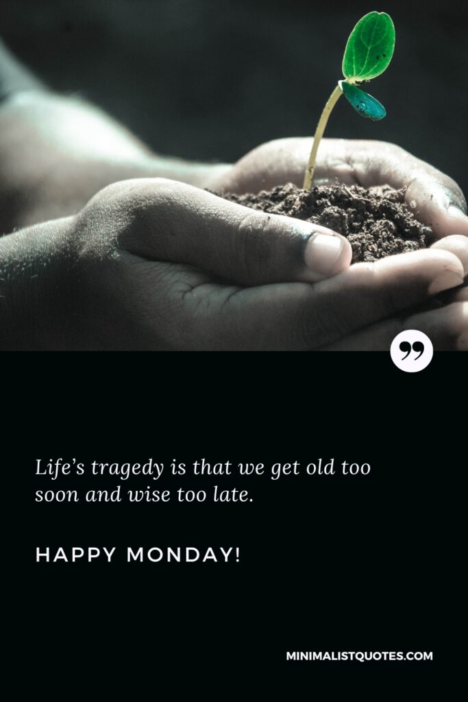 Happy Monday Motivational Quotes: Life’s tragedy is that we get old too soon and wise too late. Happy Monday!