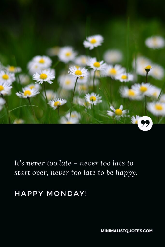 Happy Monday Positive Images: It’s never too late – never too late to start over, never too late to be happy. Happy Monday!