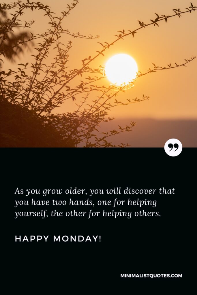 Happy Monday Positive Thoughts: As you grow older, you will discover that you have two hands, one for helping yourself, the other for helping others. Happy Monday!