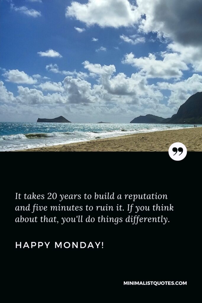 Happy Monday Positive Thoughts: It takes 20 years to build a reputation and five minutes to ruin it. If you think about that, you'll do things differently. Happy Monday!