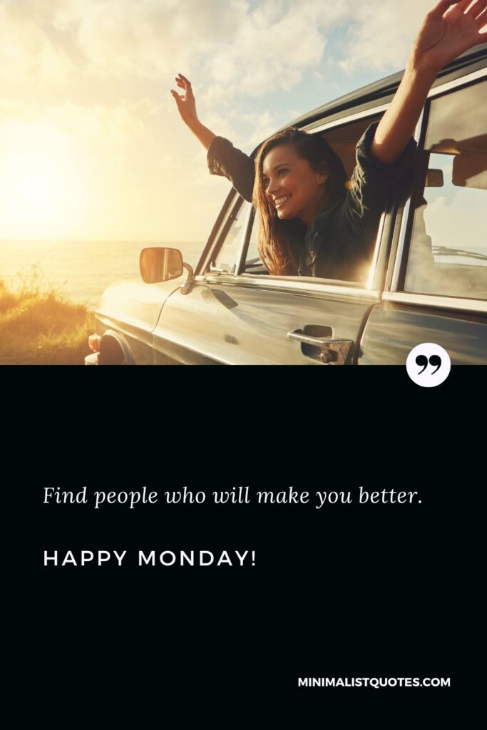 Happy Monday Positive Thoughts: Find people who will make you better. Happy Monday!